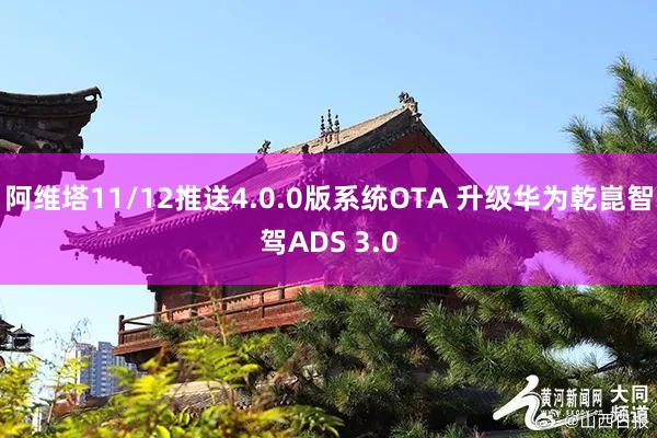 阿维塔11/12推送4.0.0版系统OTA 升级华为乾崑智驾ADS 3.0