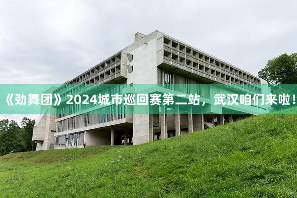 《劲舞团》2024城市巡回赛第二站，武汉咱们来啦！