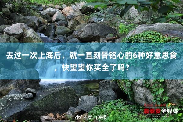 去过一次上海后，就一直刻骨铭心的6种好意思食，快望望你买全了吗？