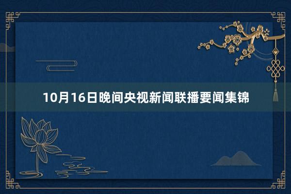 10月16日晚间央视新闻联播要闻集锦