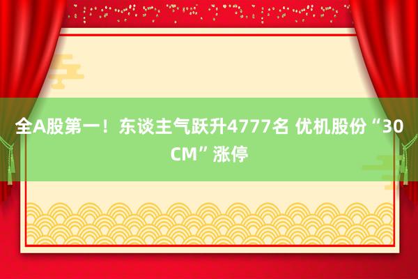 全A股第一！东谈主气跃升4777名 优机股份“30CM”涨停