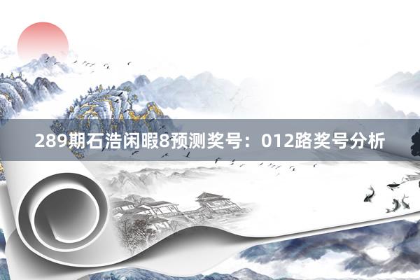 289期石浩闲暇8预测奖号：012路奖号分析