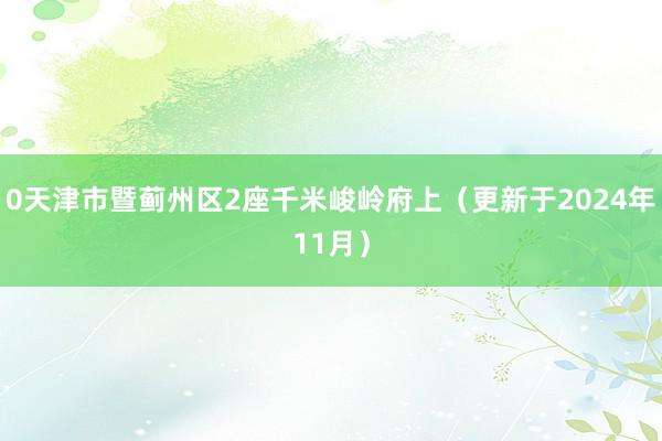 0天津市暨蓟州区2座千米峻岭府上（更新于2024年11月）