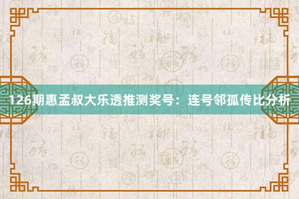 126期惠孟叔大乐透推测奖号：连号邻孤传比分析