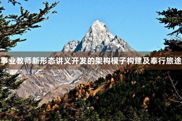 事业教师新形态讲义开发的架构模子构建及奉行旅途