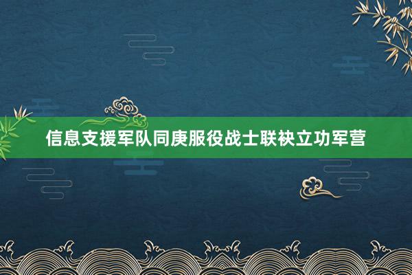 信息支援军队同庚服役战士联袂立功军营