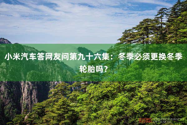 小米汽车答网友问第九十六集：冬季必须更换冬季轮胎吗？