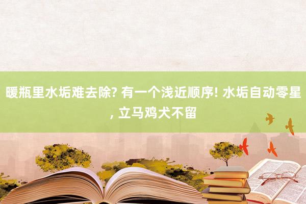 暖瓶里水垢难去除? 有一个浅近顺序! 水垢自动零星, 立马鸡犬不留