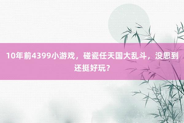 10年前4399小游戏，碰瓷任天国大乱斗，没思到还挺好玩？